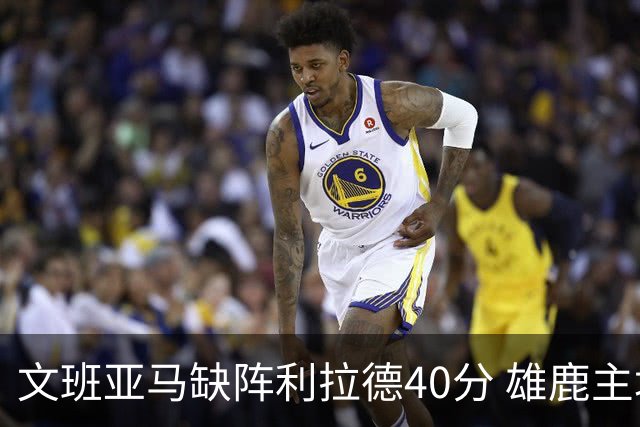文班亚马缺阵利拉德40分 雄鹿主场战胜马刺